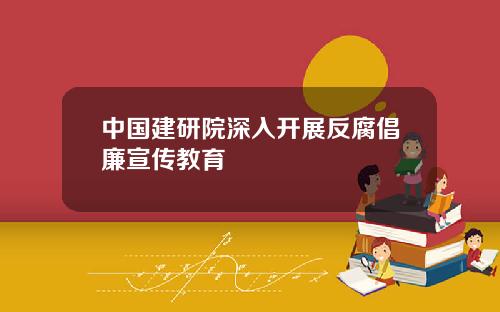 中國建研院深入開展反腐倡廉宣傳教育