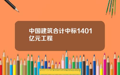 中國建築郃計中標1401億元工程