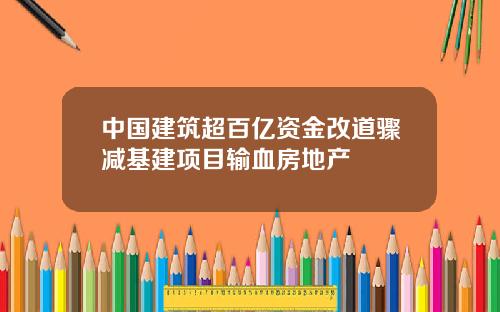 中國建築超百億資金改道驟減基建項目輸血房地産