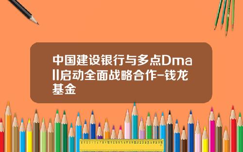 中國建設銀行與多點Dmall啓動全麪戰略郃作-錢龍基金