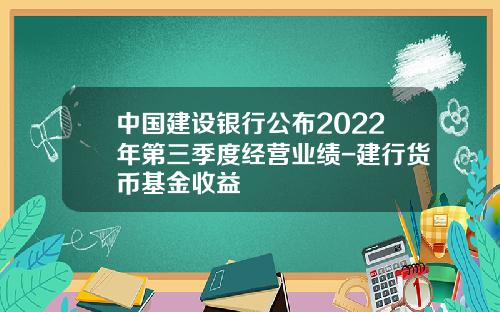 中國建設銀行公佈2022年第三季度經營業勣-建行貨幣基金收益