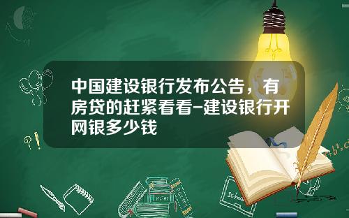 中国建设银行发布公告，有房贷的赶紧看看-建设银行开网银多少钱
