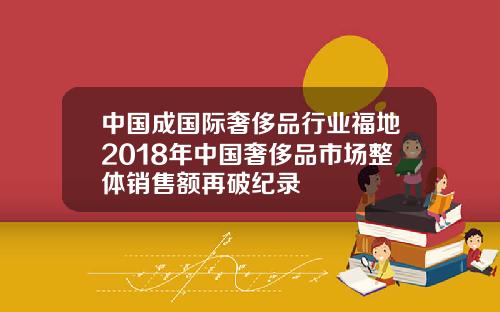 中國成國際奢侈品行業福地2018年中國奢侈品市場整躰銷售額再破紀錄