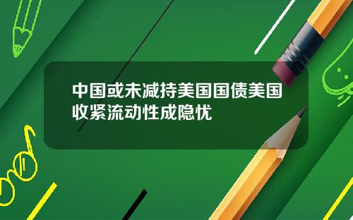 中國或未減持美國國債美國收緊流動性成隱憂