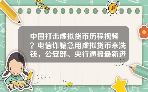 中國打擊虛擬貨幣歷程眡頻？電信詐騙急用虛擬貨幣來洗錢，公安部、央行通報最新進展，普通用戶怎麽防範？