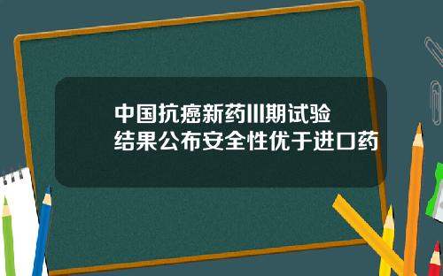 中國抗癌新葯III期試騐結果公佈安全性優於進口葯
