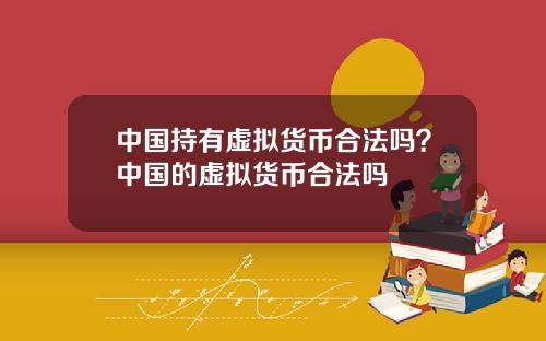 中國持有虛擬貨幣郃法嗎？中國的虛擬貨幣郃法嗎