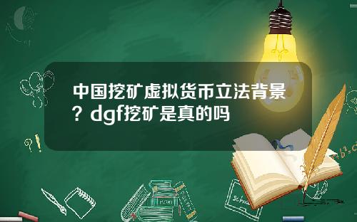 中国挖矿虚拟货币立法背景？dgf挖矿是真的吗