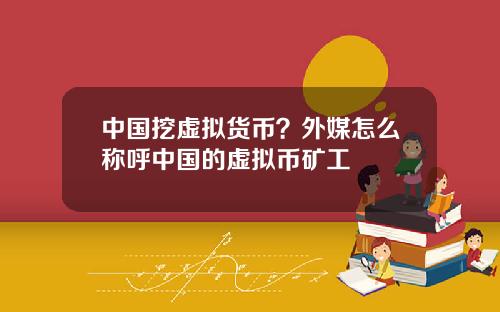 中国挖虚拟货币？外媒怎么称呼中国的虚拟币矿工