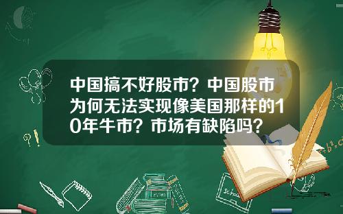 中国搞不好股市？中国股市为何无法实现像美国那样的10年牛市？市场有缺陷吗？