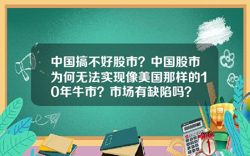 中国搞不好股市？中国股市为何无法实现像美国那样的10年牛市？市场有缺陷吗？