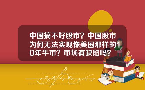 中國搞不好股市？中國股市爲何無法實現像美國那樣的10年牛市？市場有缺陷嗎？