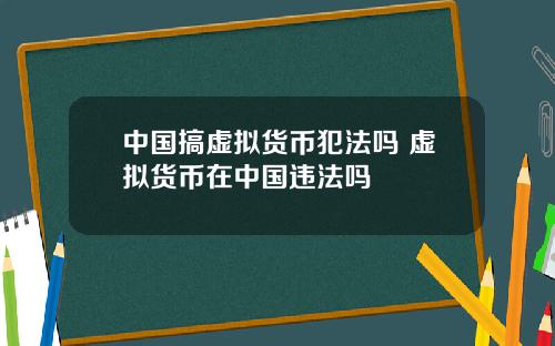中國搞虛擬貨幣犯法嗎 虛擬貨幣在中國違法嗎