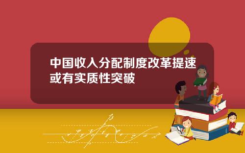 中国收入分配制度改革提速或有实质性突破