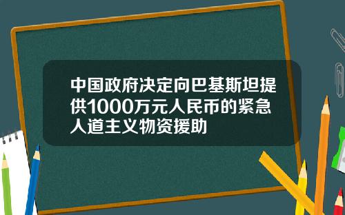 中國政府決定曏巴基斯坦提供1000萬元人民幣的緊急人道主義物資援助