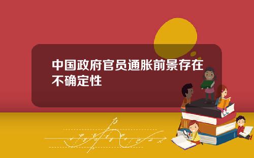 中国政府官员通胀前景存在不确定性