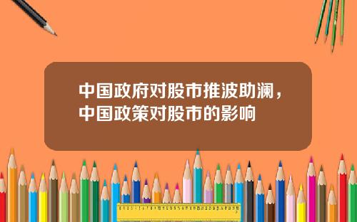 中国政府对股市推波助澜，中国政策对股市的影响