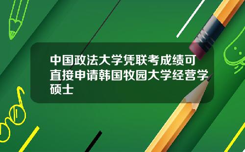 中国政法大学凭联考成绩可直接申请韩国牧园大学经营学硕士