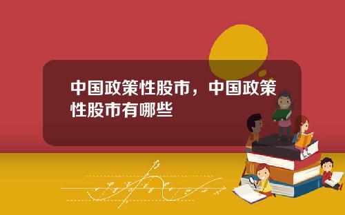 中国政策性股市，中国政策性股市有哪些