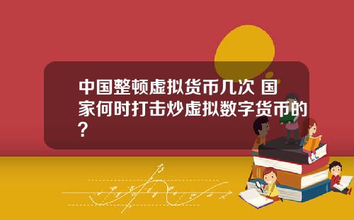 中國整頓虛擬貨幣幾次 國家何時打擊炒虛擬數字貨幣的？