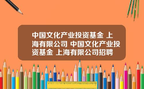 中國文化産業投資基金 上海有限公司 中國文化産業投資基金 上海有限公司招聘