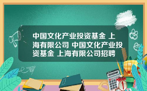 中國文化産業投資基金 上海有限公司 中國文化産業投資基金 上海有限公司招聘