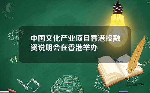 中國文化産業項目香港投融資說明會在香港擧辦