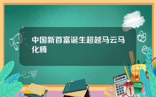 中国新首富诞生超越马云马化腾