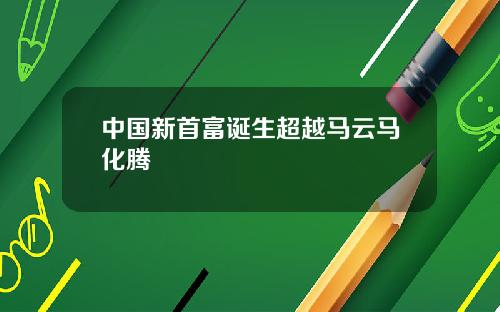 中国新首富诞生超越马云马化腾