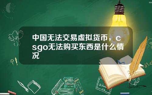 中國無法交易虛擬貨幣，csgo無法購買東西是什麽情況