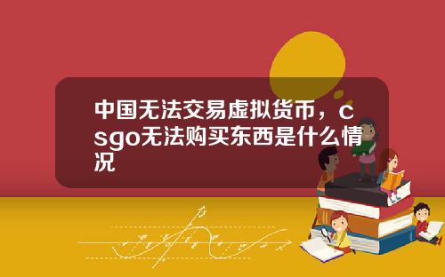 中国无法交易虚拟货币，csgo无法购买东西是什么情况