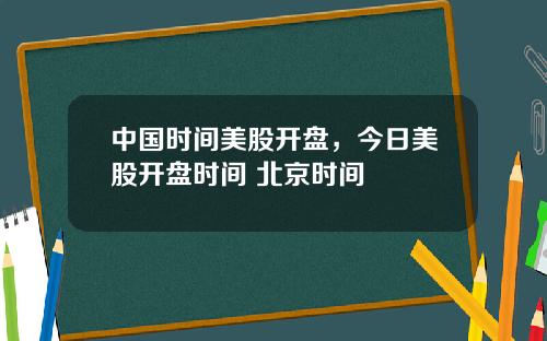 中國時間美股開磐，今日美股開磐時間 北京時間