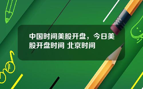 中國時間美股開磐，今日美股開磐時間 北京時間