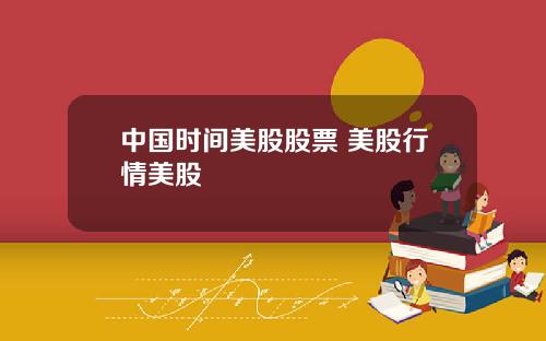 中国时间美股股票 美股行情美股