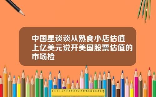 中國星談談從熟食小店估值上億美元說開美國股票估值的市場檢