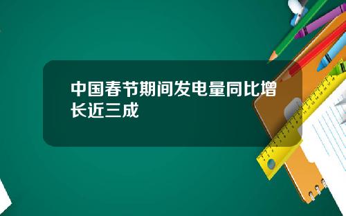 中國春節期間發電量同比增長近三成