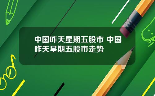 中国昨天星期五股市 中国昨天星期五股市走势