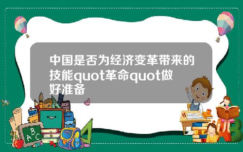 中國是否爲經濟變革帶來的技能quot革命quot做好準備