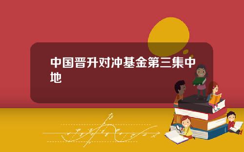 中国晋升对冲基金第三集中地