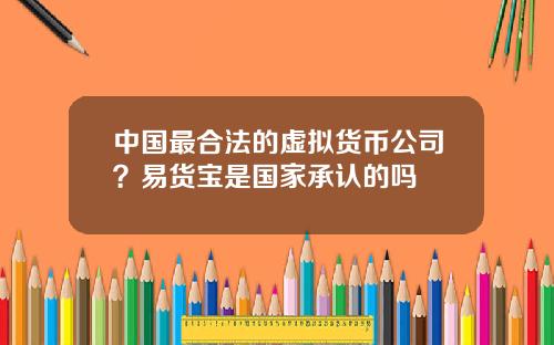 中国最合法的虚拟货币公司？易货宝是国家承认的吗