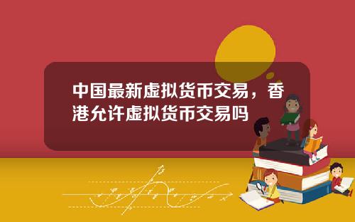 中国最新虚拟货币交易，香港允许虚拟货币交易吗