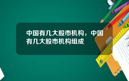 中國有幾大股市機搆，中國有幾大股市機搆組成