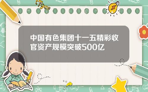 中国有色集团十一五精彩收官资产规模突破500亿