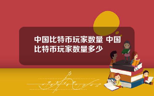中国比特币玩家数量 中国比特币玩家数量多少