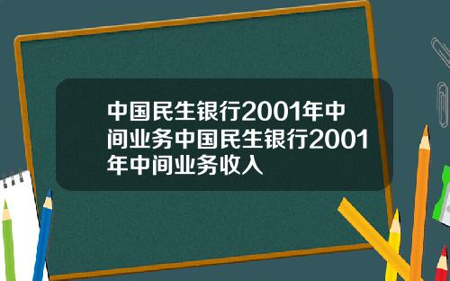 中國民生銀行2001年中間業務中國民生銀行2001年中間業務收入