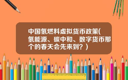 中国氢燃料虚拟货币政策(氢能源、碳中和、数字货币那个的春天会先来到？)