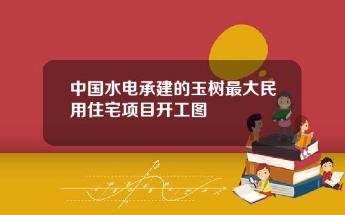 中国水电承建的玉树最大民用住宅项目开工图