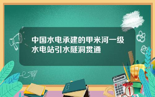 中國水電承建的甲米河一級水電站引水隧洞貫通