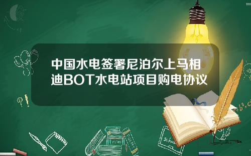 中国水电签署尼泊尔上马相迪BOT水电站项目购电协议