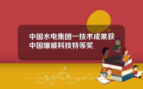 中國水電集團一技術成果獲中國爆破科技特等獎